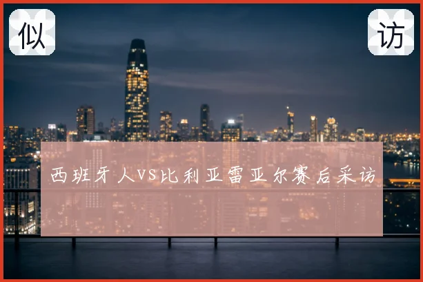 西班牙人vs比利亚雷亚尔赛后采访