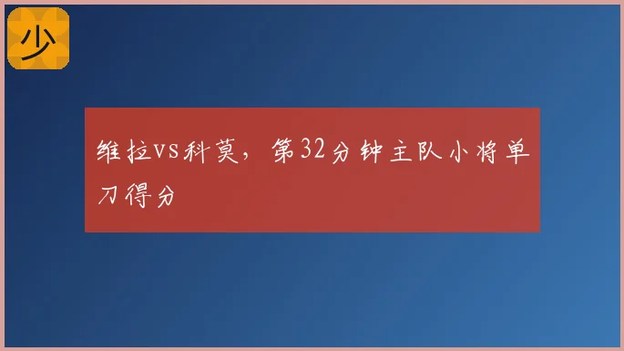 维拉vs科莫，第32分钟主队小将单刀得分