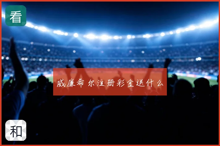 威廉希尔注册彩金送什么