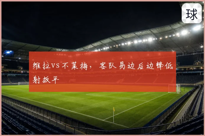 维拉vs不莱梅，客队易边后边锋低射扳平