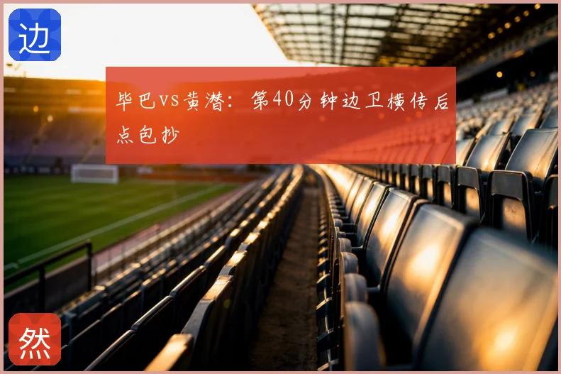 毕巴vs黄潜：第40分钟边卫横传后点包抄