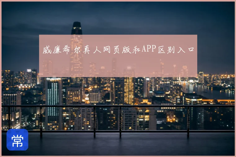 威廉希尔真人网页版和APP区别入口