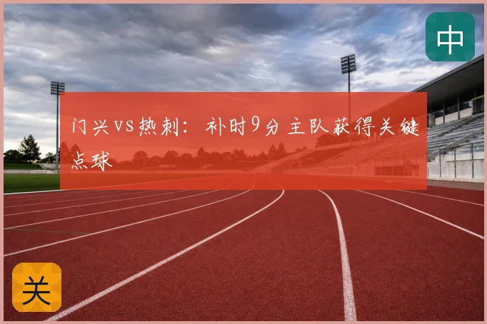 门兴vs热刺：补时9分主队获得关键点球