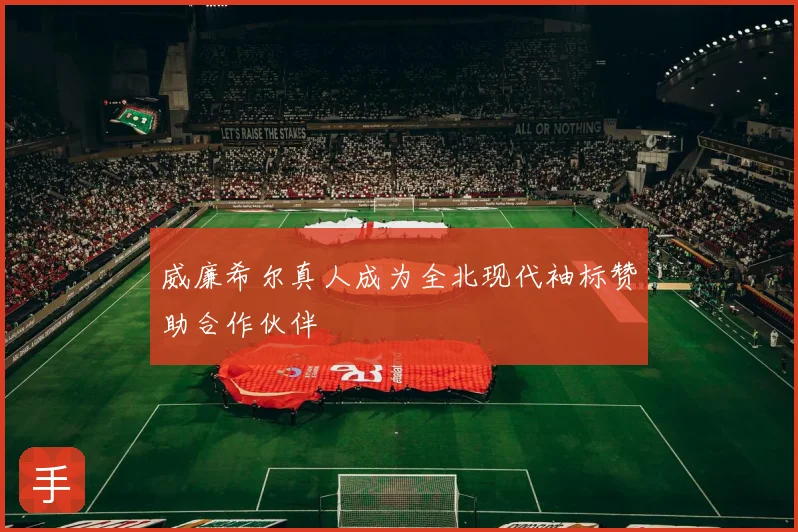 威廉希尔真人成为全北现代袖标赞助合作伙伴